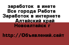  заработок  в инете - Все города Работа » Заработок в интернете   . Алтайский край,Новоалтайск г.